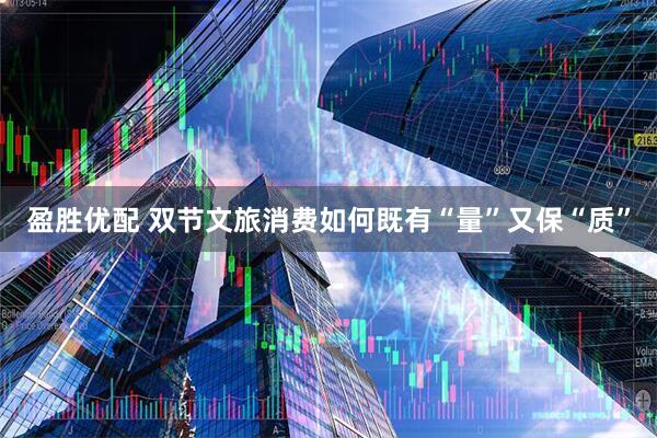 盈胜优配 双节文旅消费如何既有“量”又保“质”