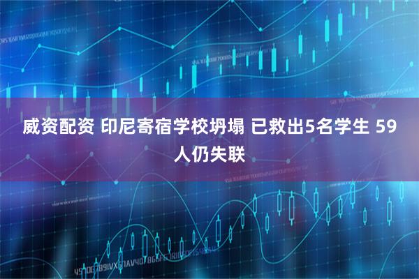 威资配资 印尼寄宿学校坍塌 已救出5名学生 59人仍失联