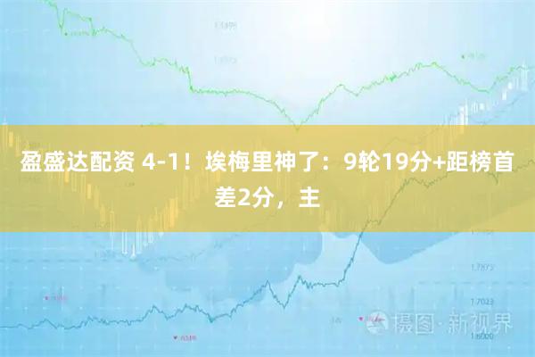 盈盛达配资 4-1！埃梅里神了：9轮19分+距榜首差2分，主