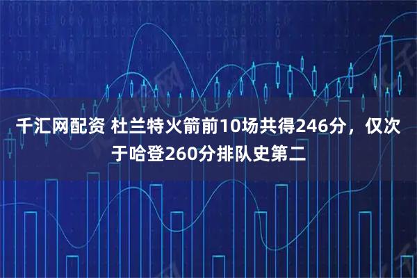 千汇网配资 杜兰特火箭前10场共得246分，仅次于哈登260分排队史第二